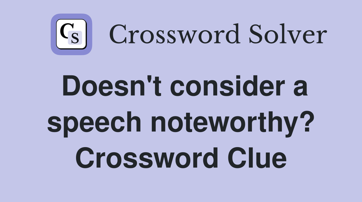Doesn't consider a speech noteworthy? Crossword Clue
