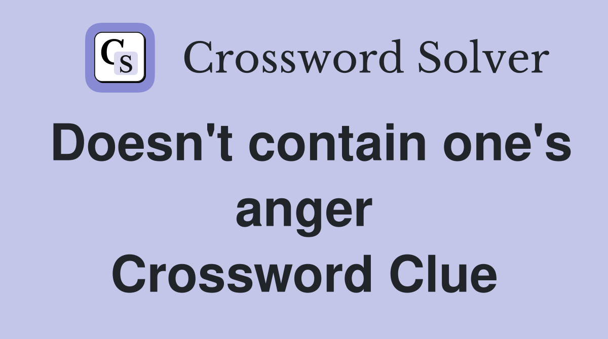 Doesn't contain one's anger Crossword Clue
