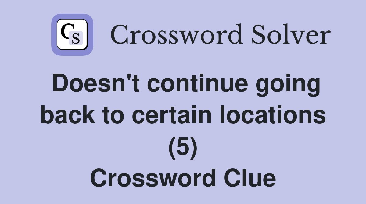 Doesn't continue going back to certain locations (5) Crossword Clue
