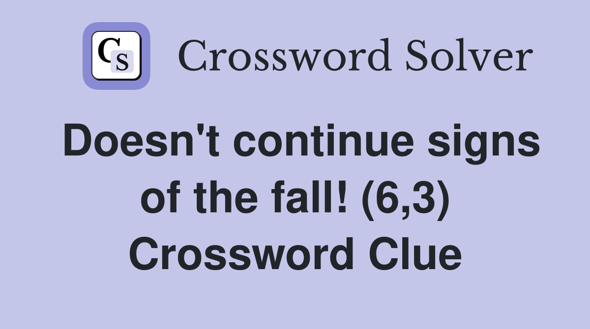 Doesn't continue signs of the fall! (6,3) Crossword Clue