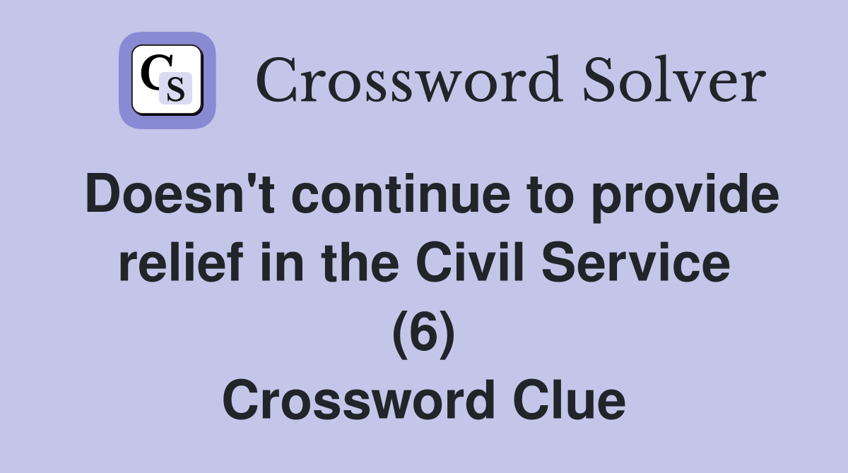Doesn't continue to provide relief in the Civil Service (6) Crossword Clue