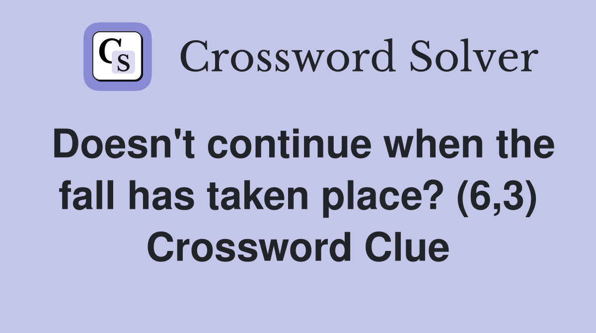 Doesn't continue when the fall has taken place? (6,3) Crossword Clue