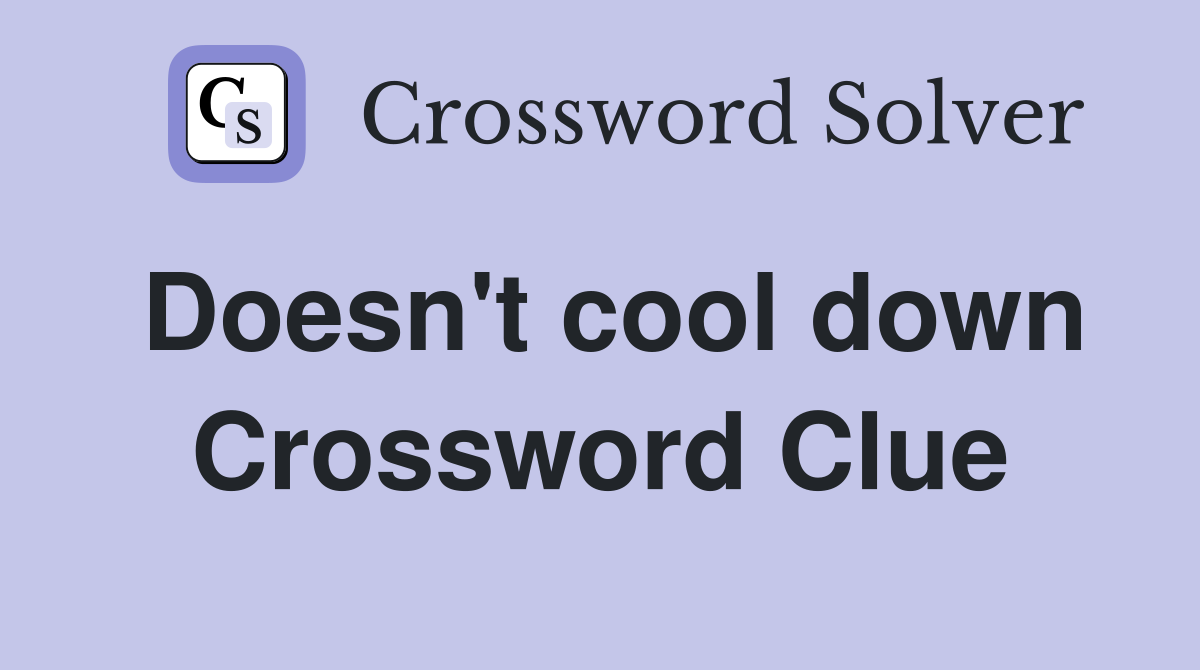 Doesn't cool down Crossword Clue
