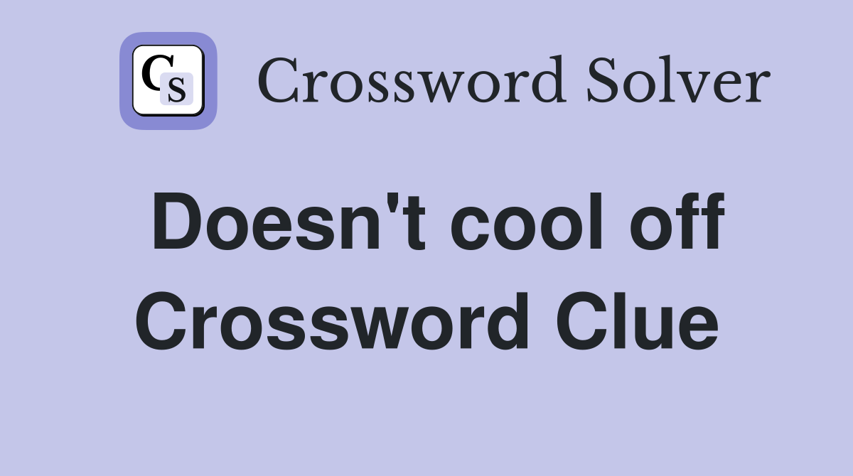 Doesn't cool off Crossword Clue
