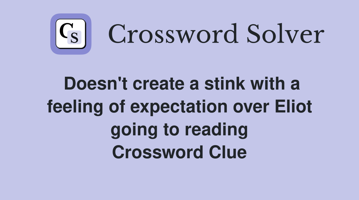 Doesn't create a stink with a feeling of expectation over Eliot going to reading Crossword Clue