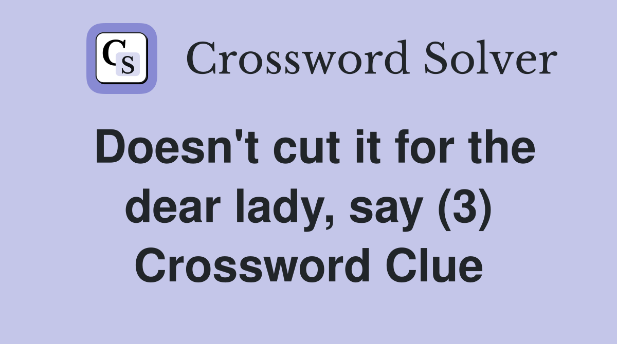 Doesn't cut it for the dear lady, say (3) Crossword Clue