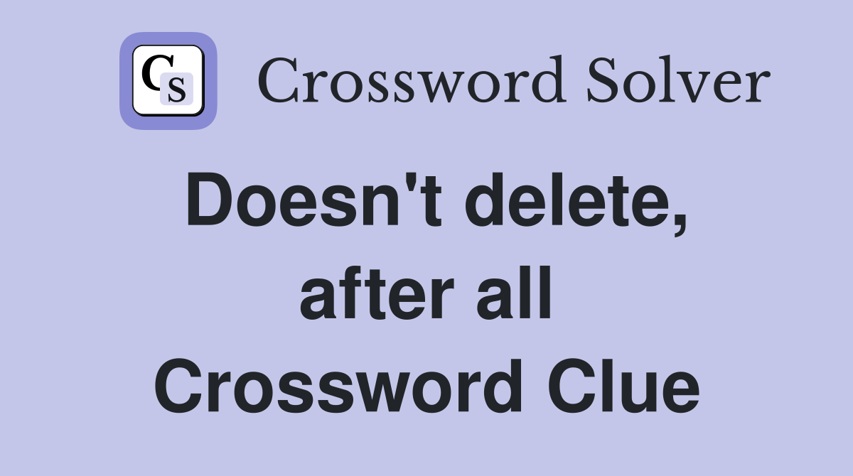 Doesn't delete, after all Crossword Clue