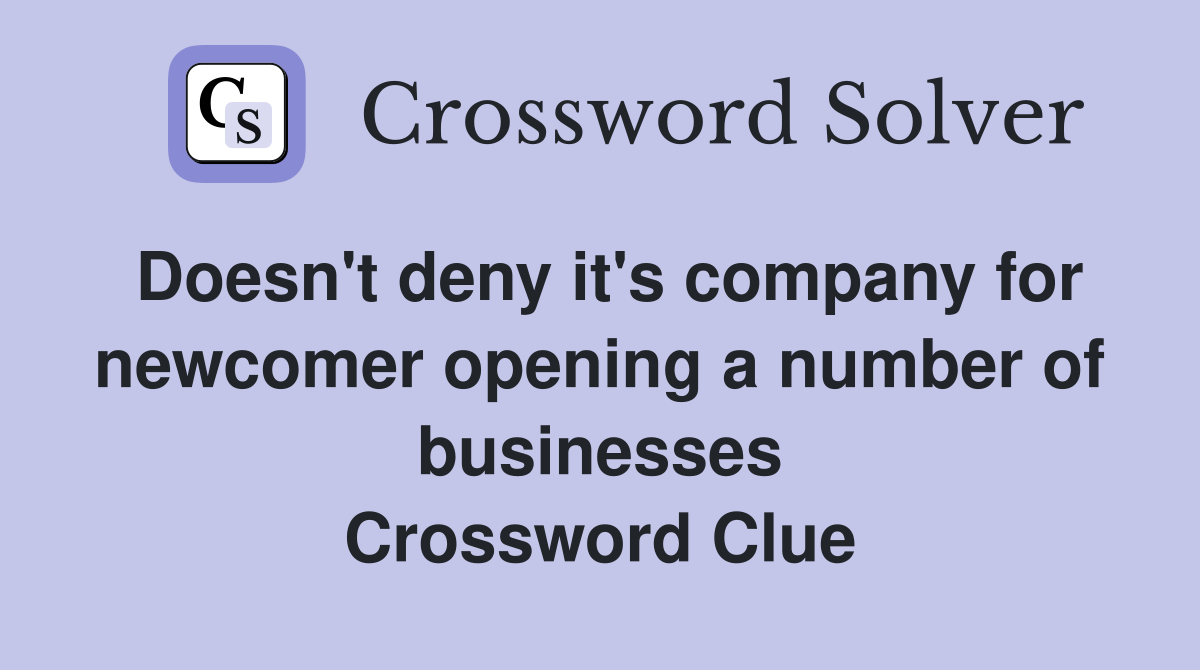 Doesn't deny it's company for newcomer opening a number of businesses Crossword Clue