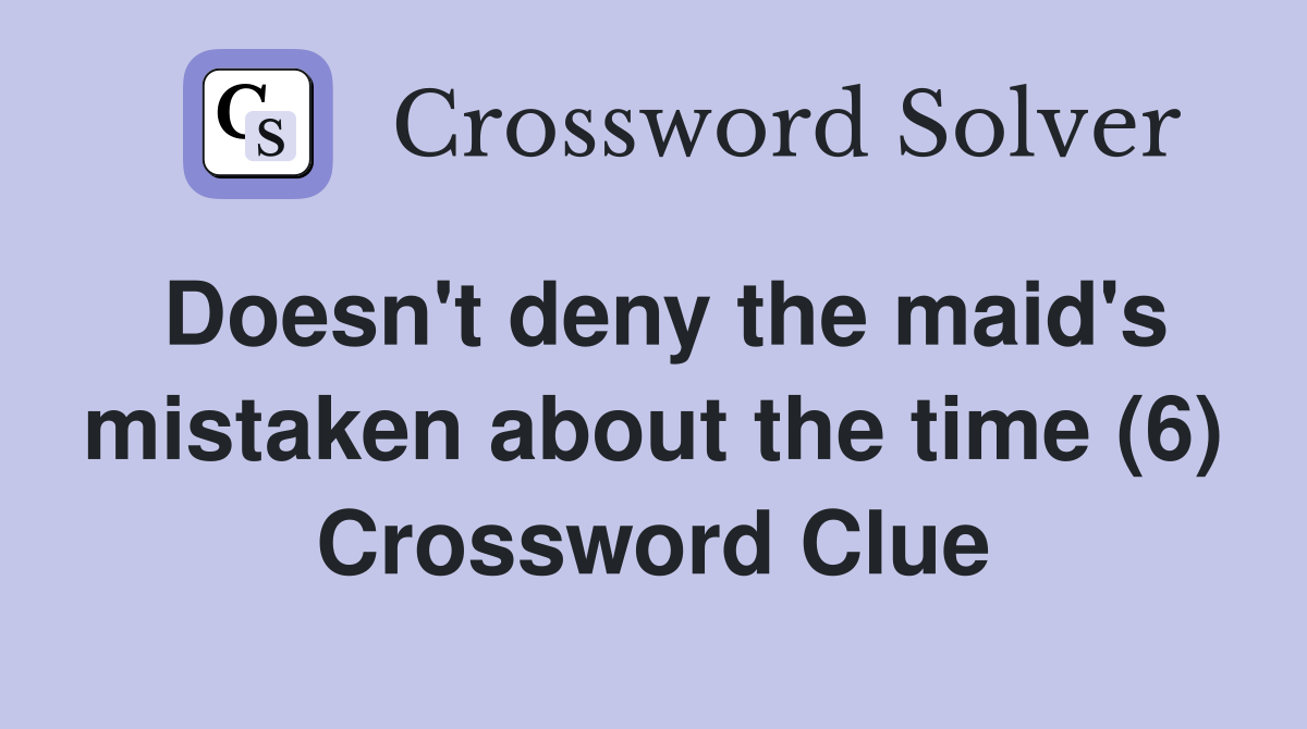 Doesn't deny the maid's mistaken about the time (6) Crossword Clue