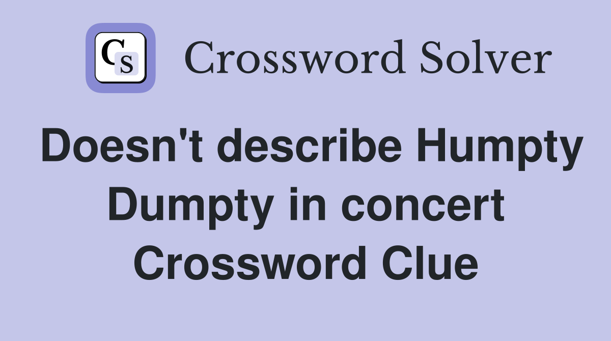 Doesn't describe Humpty Dumpty in concert Crossword Clue