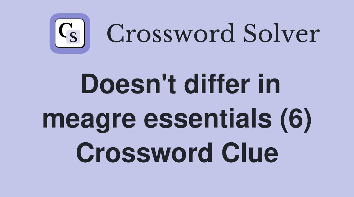 Doesn't differ in meagre essentials (6) Crossword Clue