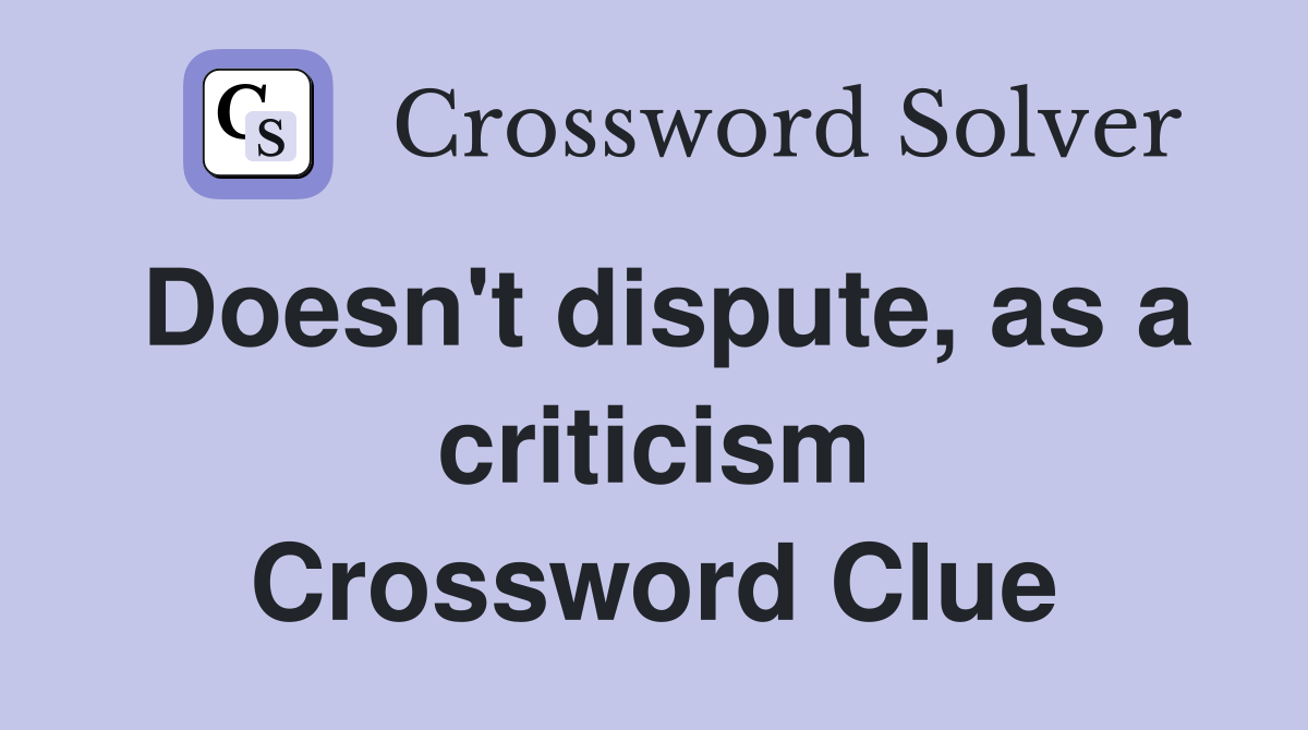 Doesn #39 t dispute as a criticism Crossword Clue Answers Crossword Solver