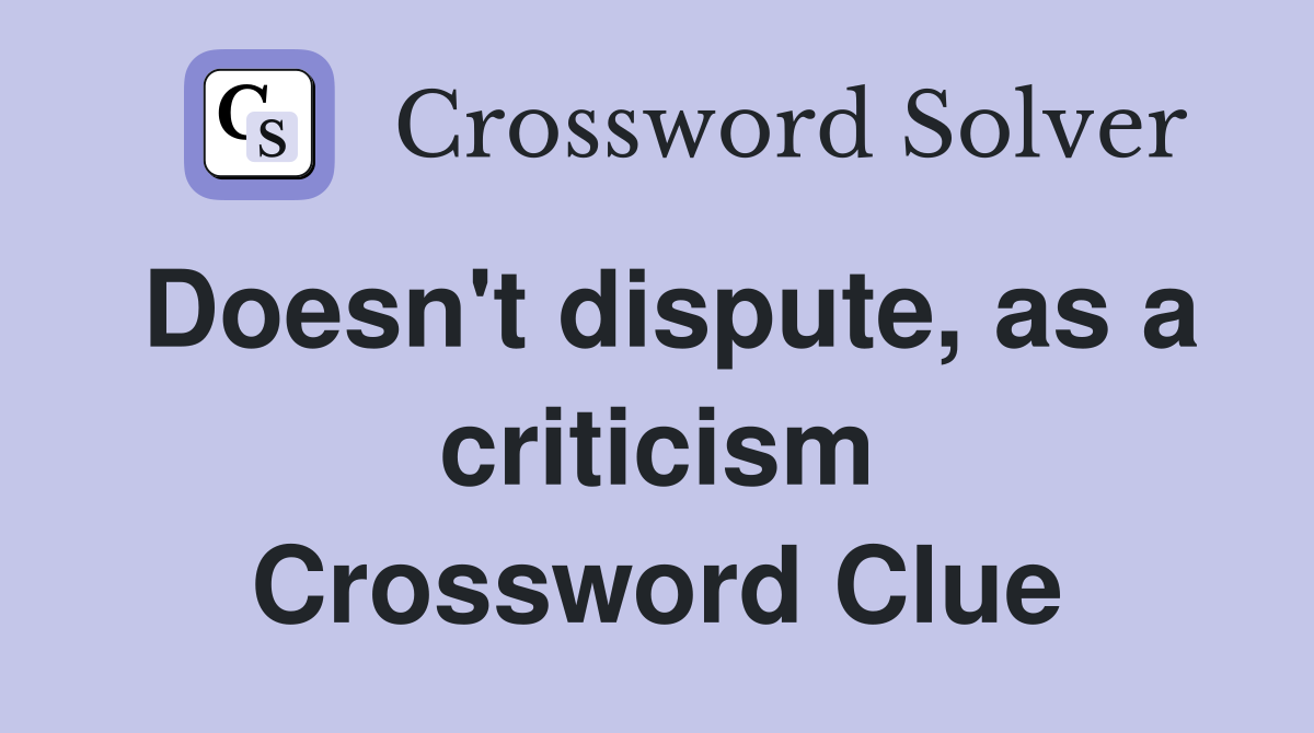 Doesn't dispute, as a criticism Crossword Clue