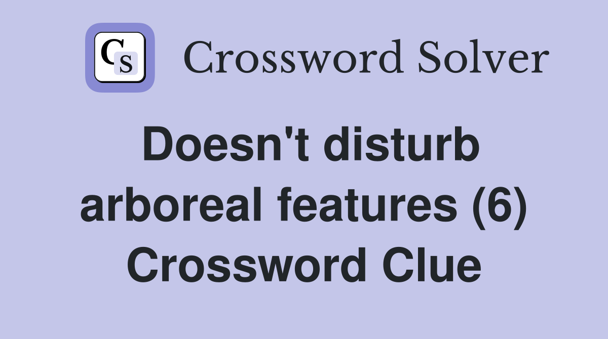 Doesn't disturb arboreal features (6) Crossword Clue