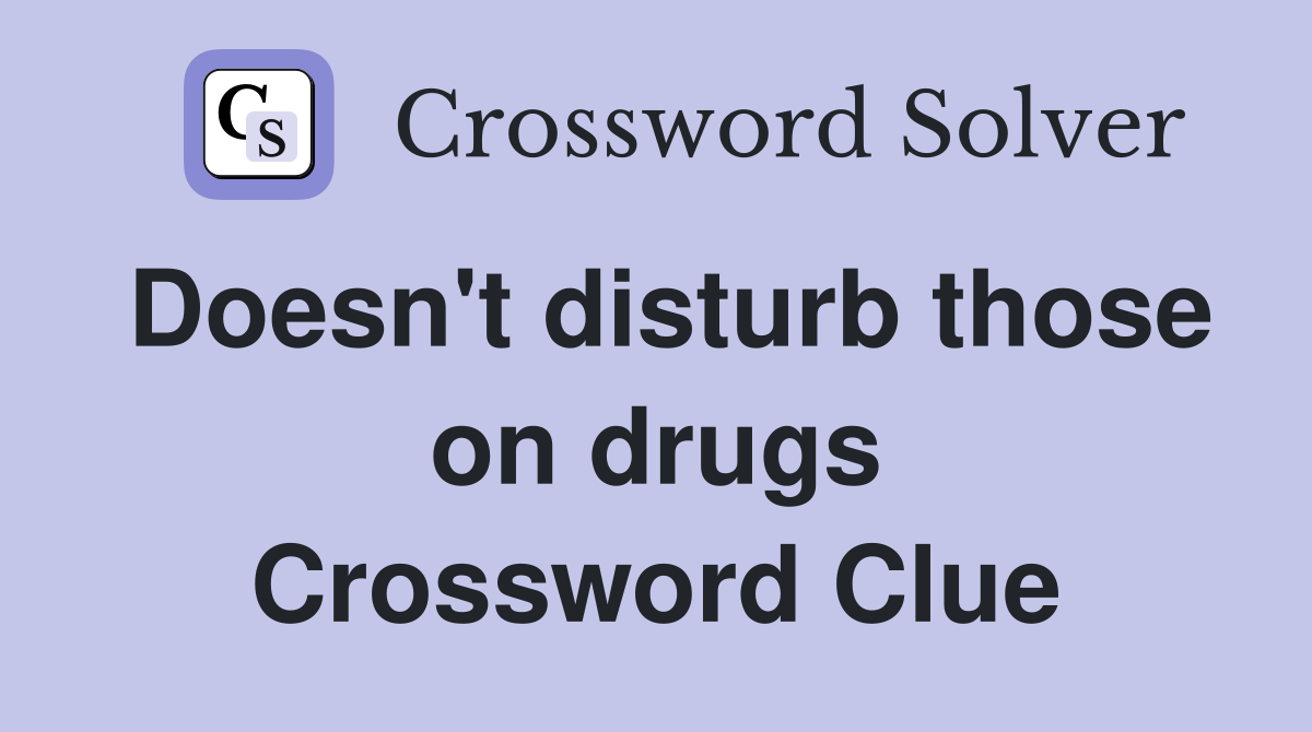 Doesn't disturb those on drugs Crossword Clue