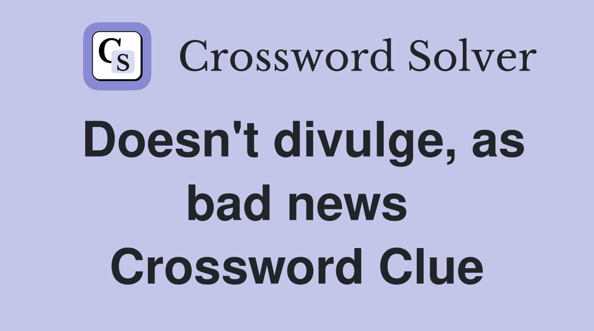 Doesn't divulge, as bad news Crossword Clue
