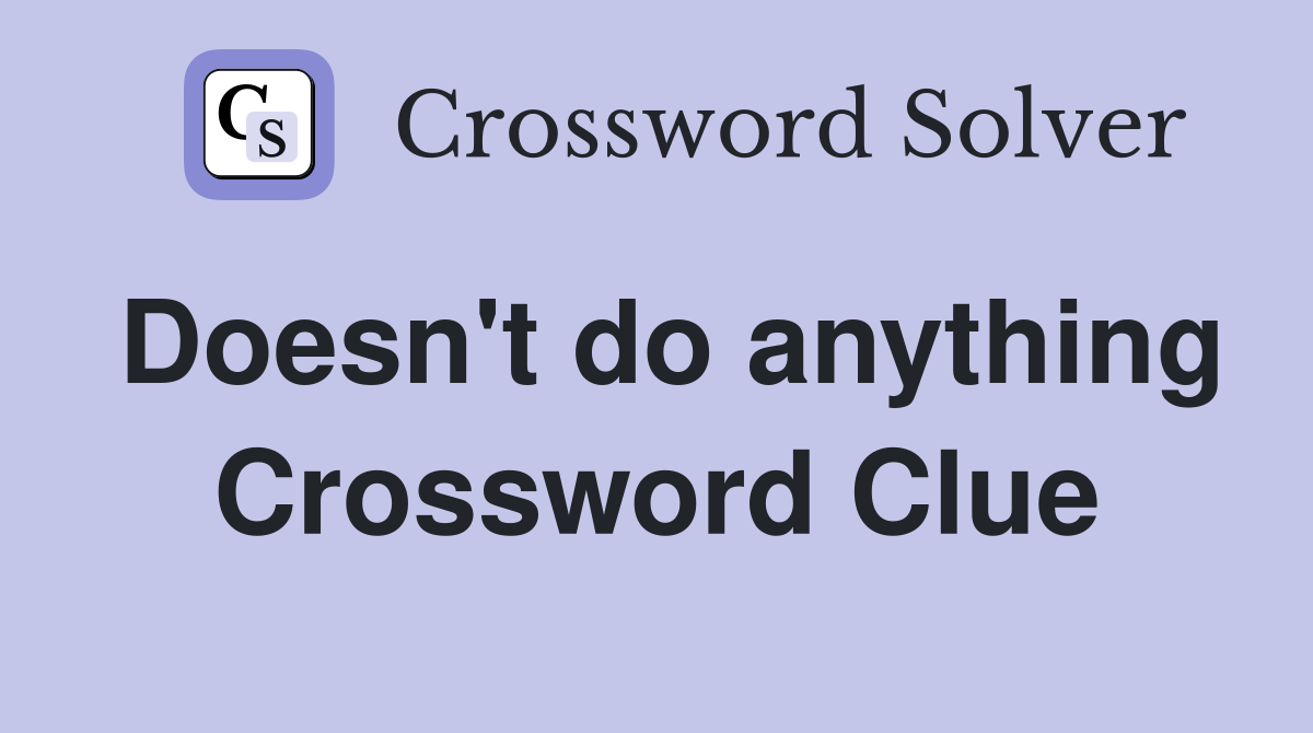 Doesn't do anything Crossword Clue