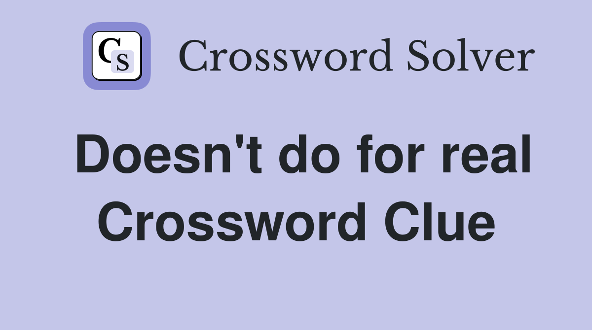 Doesn't do for real Crossword Clue