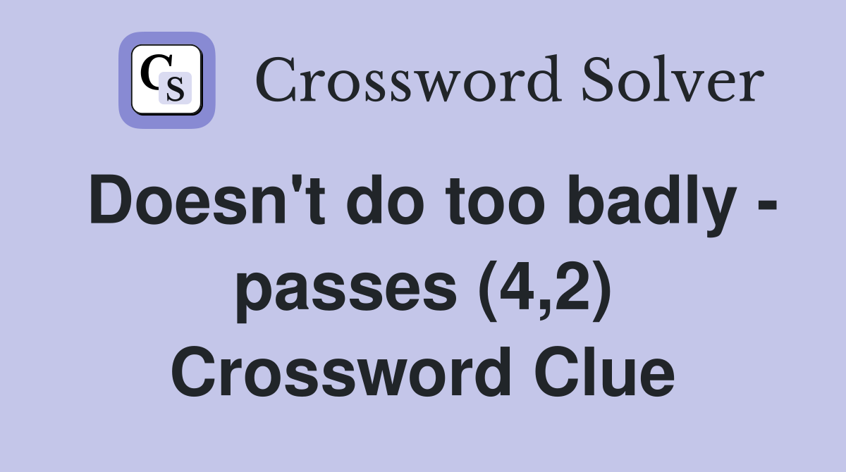 Doesn't do too badly - passes (4,2) Crossword Clue