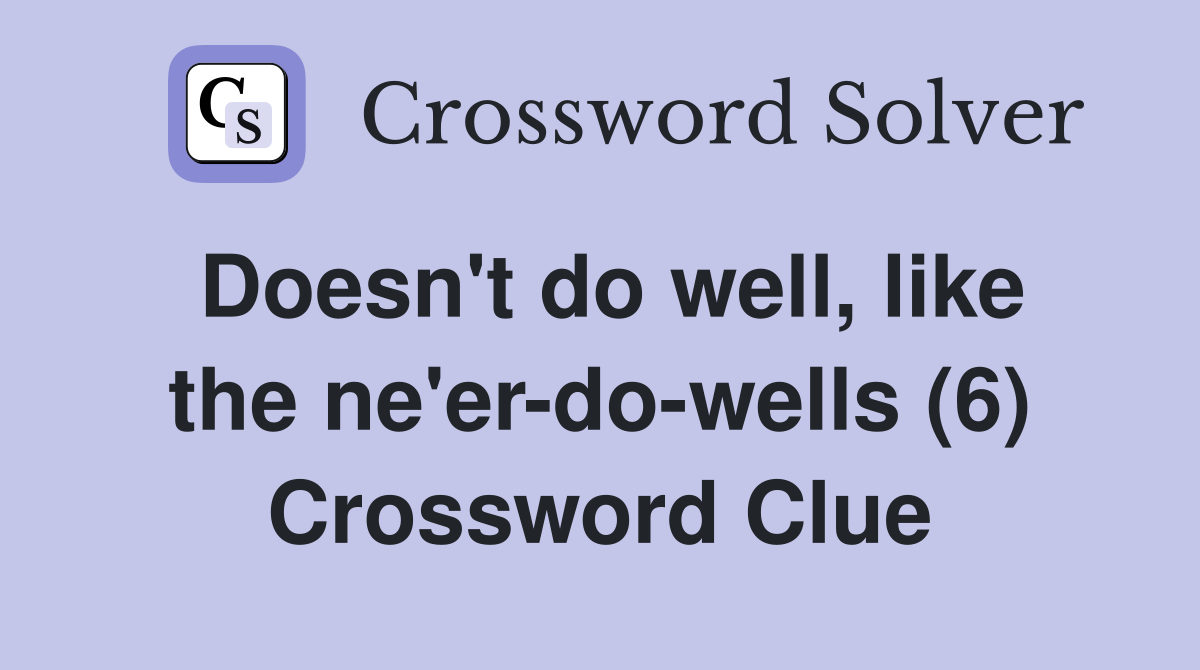 Doesn't do well, like the ne'er-do-wells (6) Crossword Clue