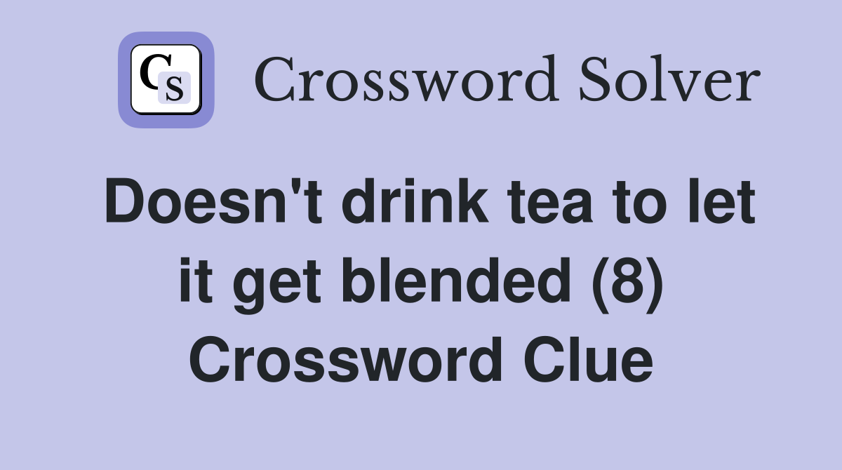 Doesn't drink tea to let it get blended (8) Crossword Clue