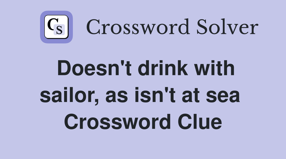Doesn't drink with sailor, as isn't at sea  Crossword Clue