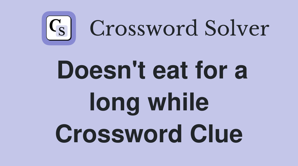 Doesn't eat for a long while Crossword Clue