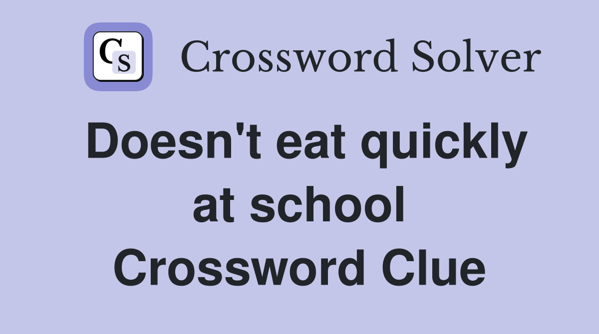 Doesn't eat quickly at school Crossword Clue