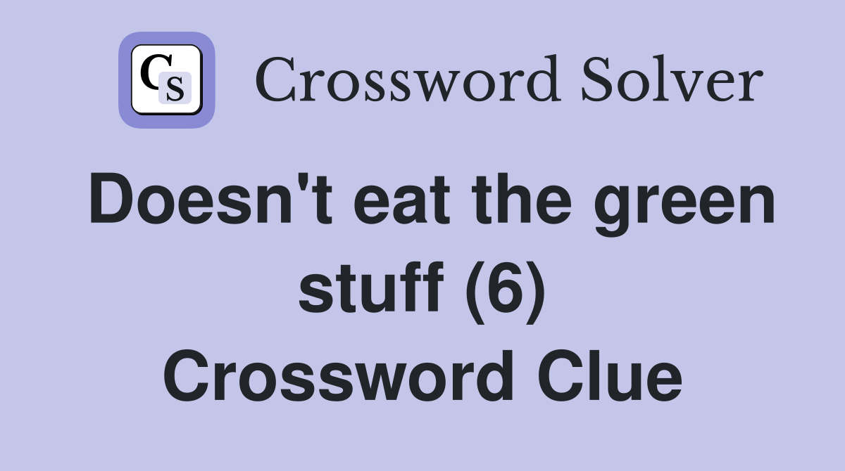 Doesn't eat the green stuff (6) Crossword Clue