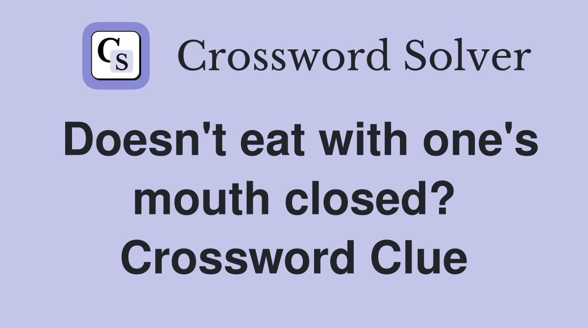 Doesn't eat with one's mouth closed? Crossword Clue