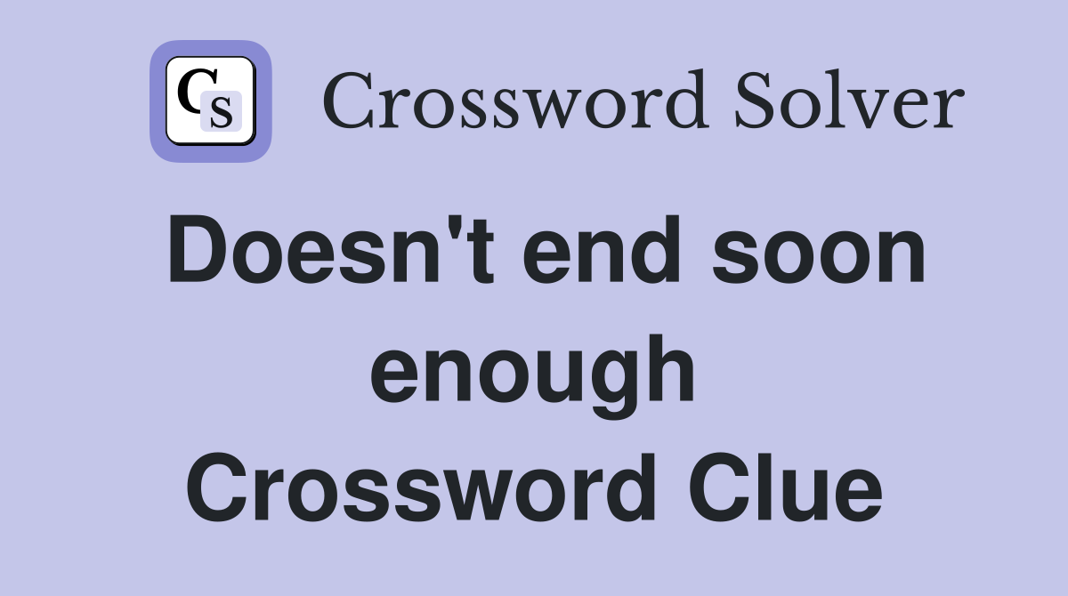 Doesn't end soon enough Crossword Clue