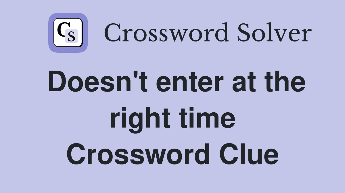 Doesn't enter at the right time Crossword Clue