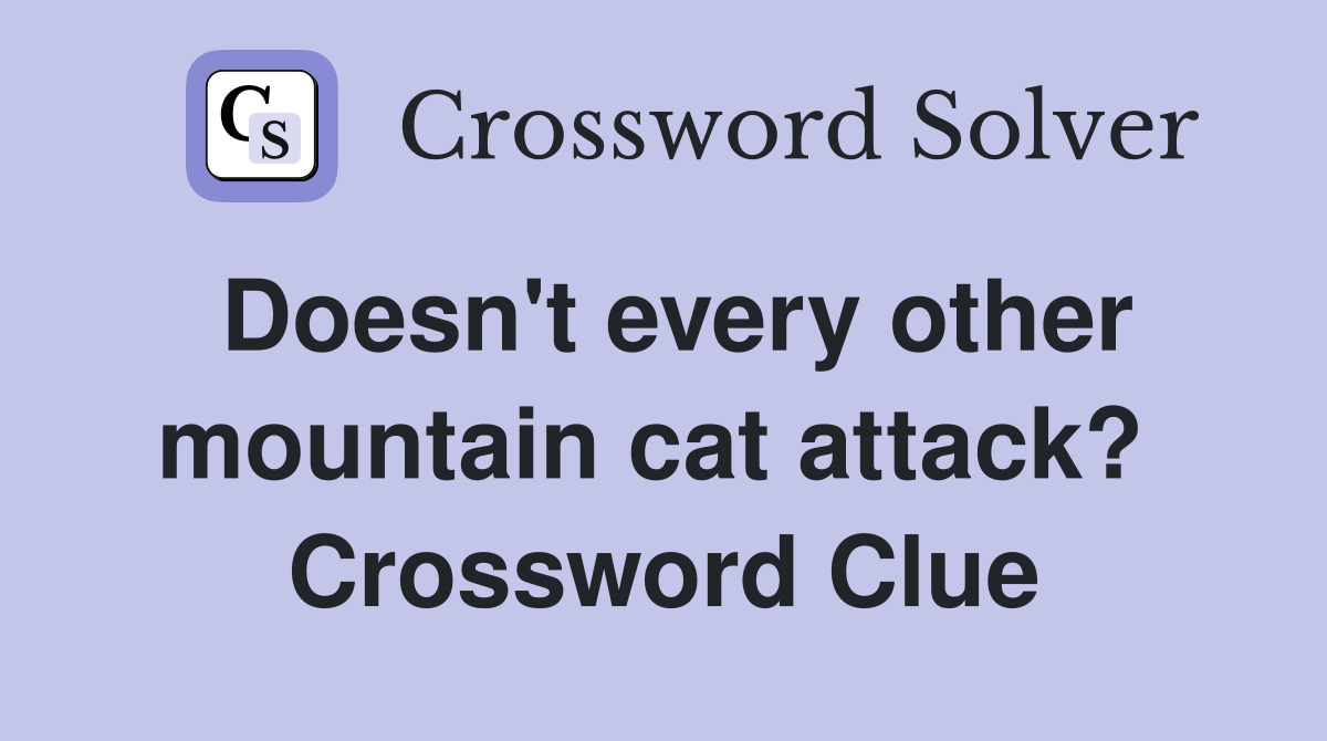 Doesn't every other mountain cat attack?  Crossword Clue