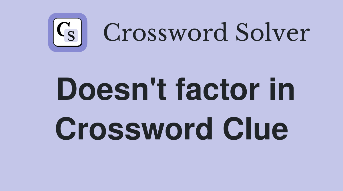 Doesn't factor in Crossword Clue