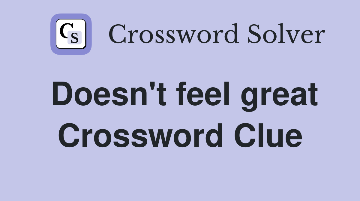 Doesn't feel great Crossword Clue
