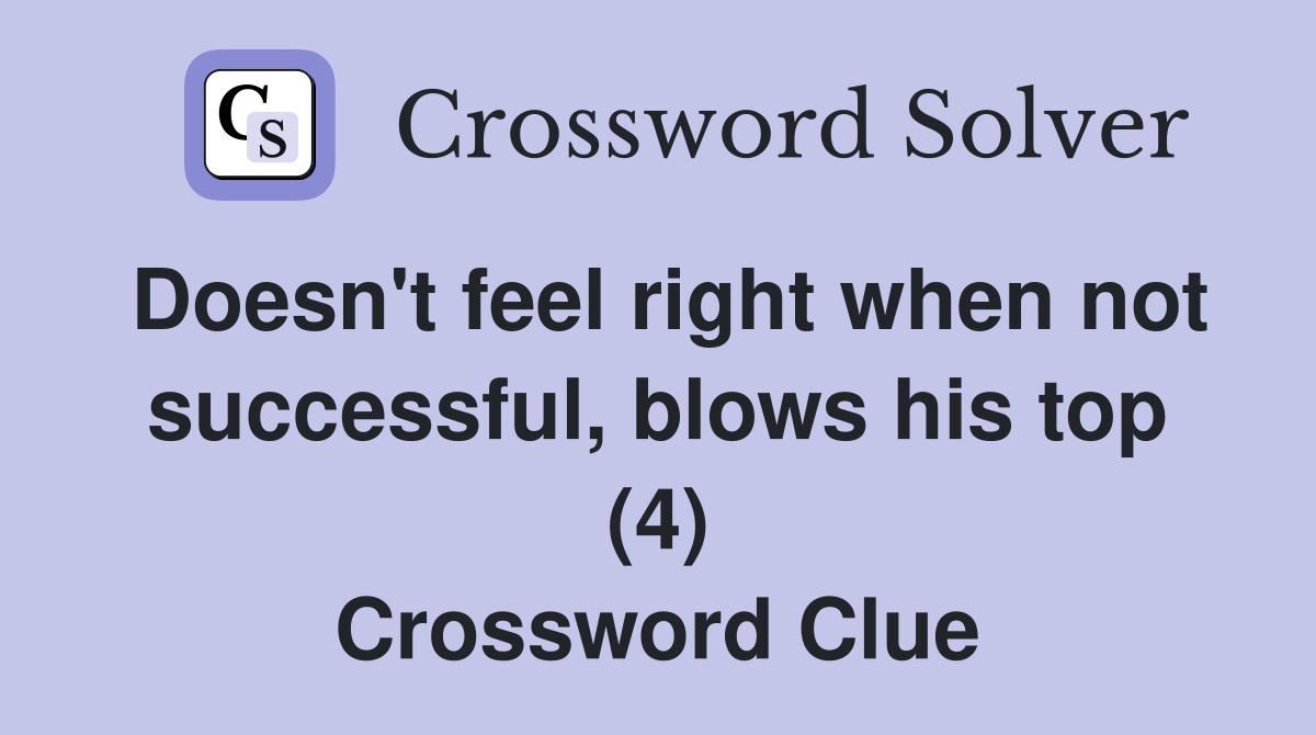 Doesn't feel right when not successful, blows his top (4) Crossword Clue