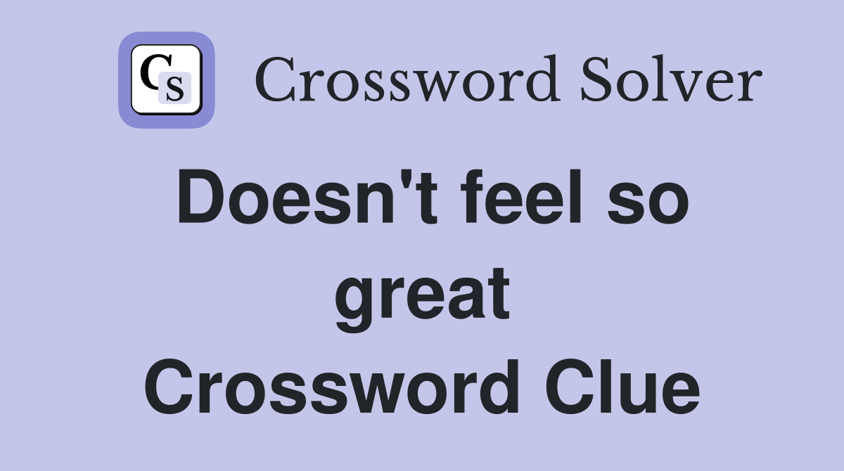 Doesn't feel so great Crossword Clue