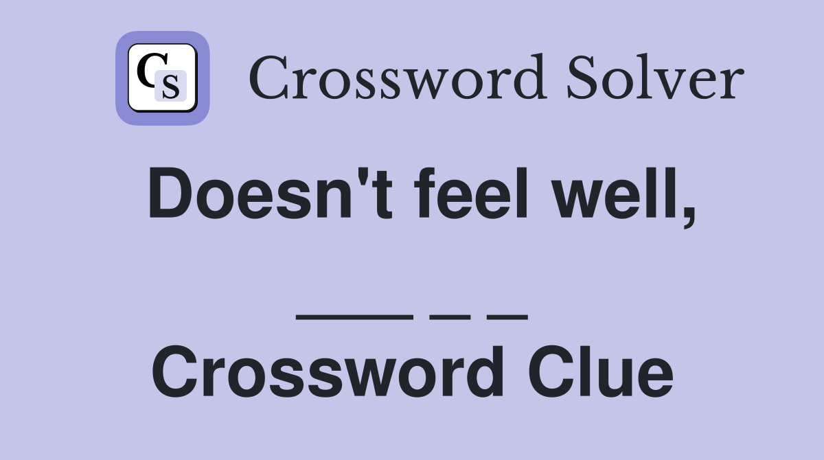Doesn't feel well, ___ _ _ Crossword Clue