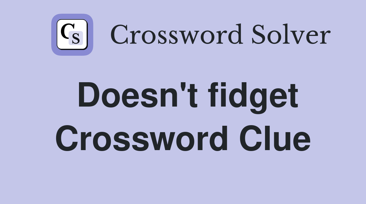 Doesn't fidget Crossword Clue