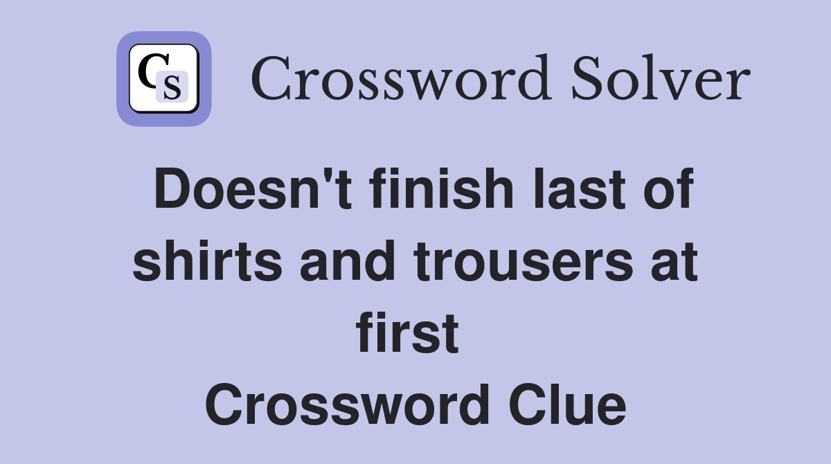 Doesn't finish last of shirts and trousers at first  Crossword Clue