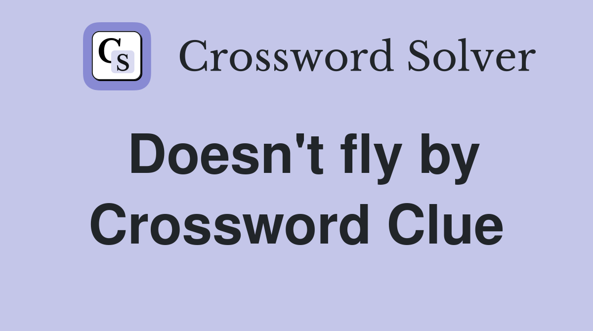 Doesn't fly by Crossword Clue