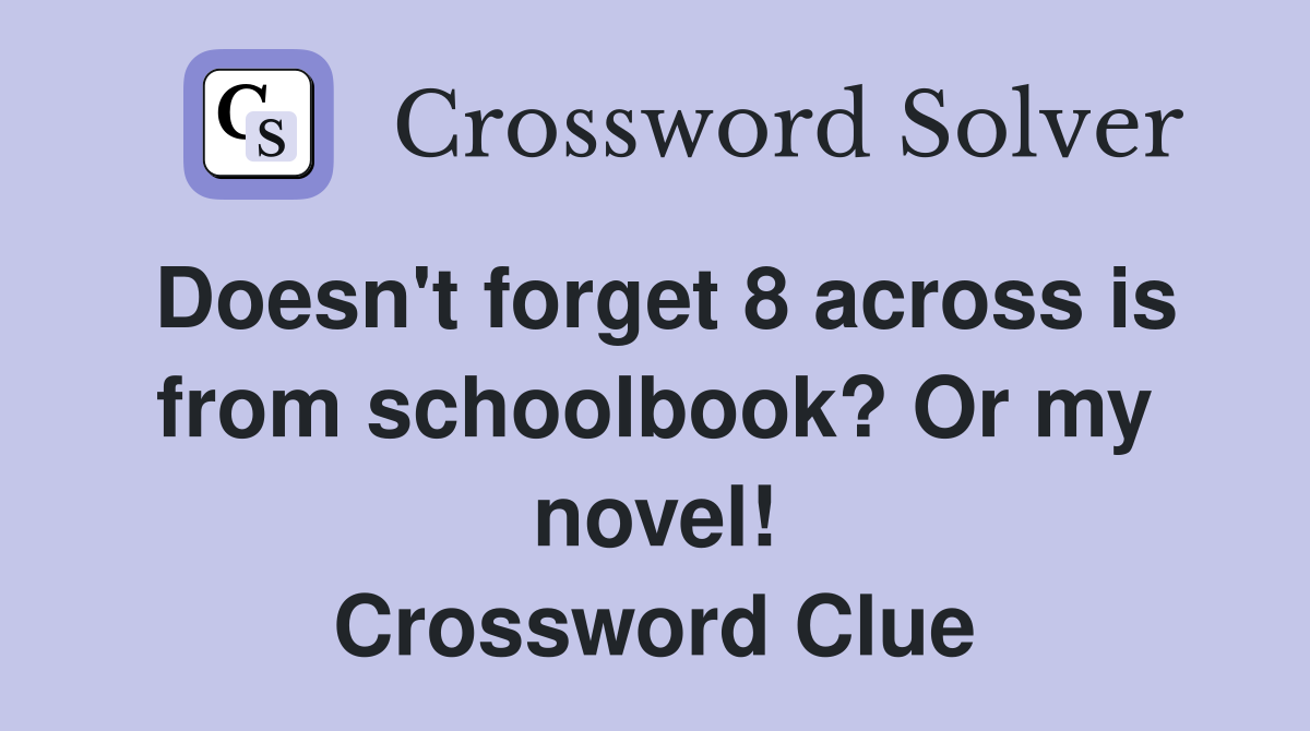 Doesn't forget 8 across is from schoolbook? Or my novel! Crossword Clue
