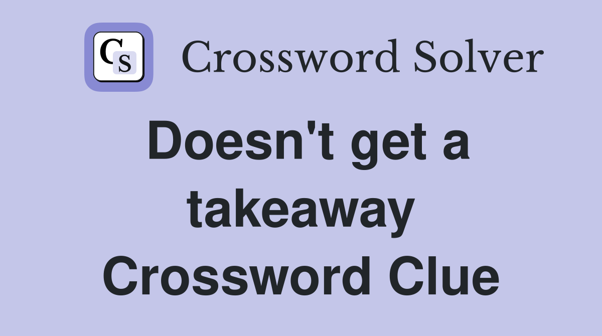 Doesn't get a takeaway Crossword Clue