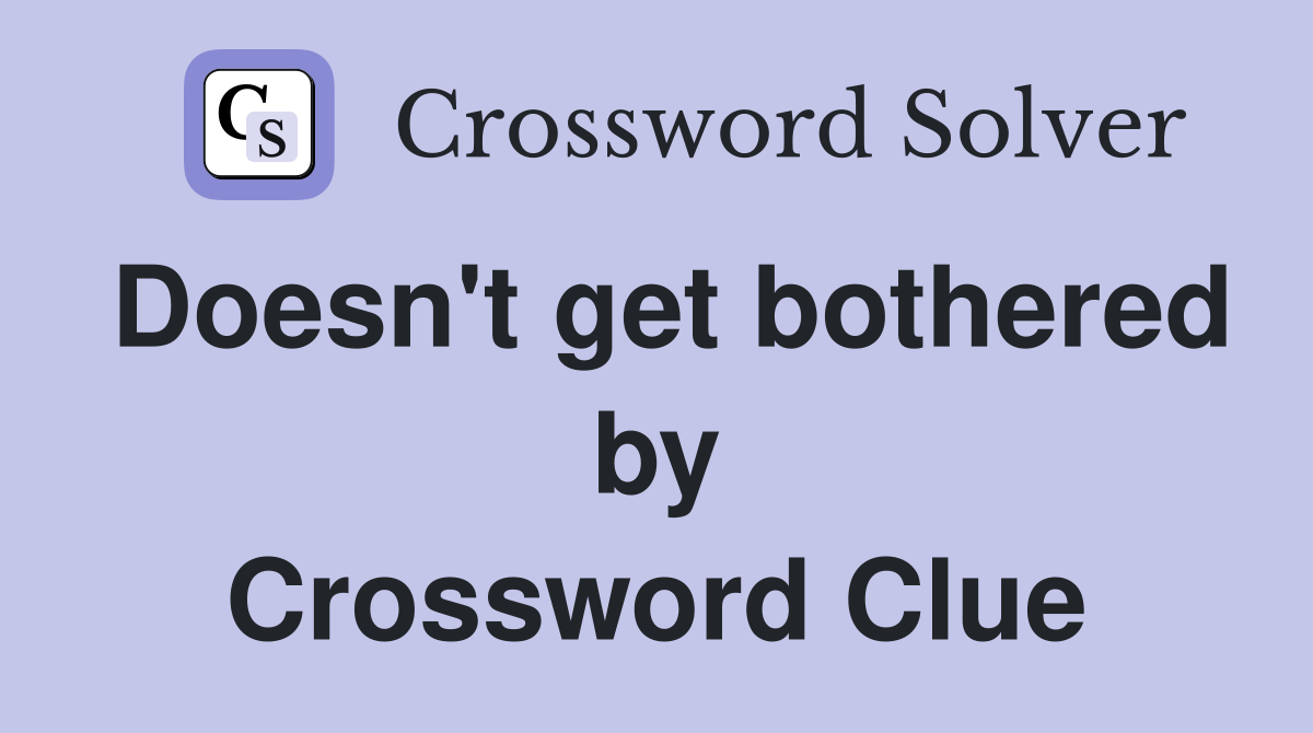 Doesn't get bothered by Crossword Clue