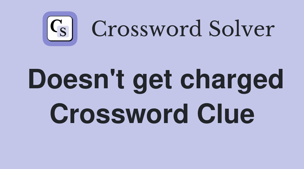 Doesn't get charged Crossword Clue