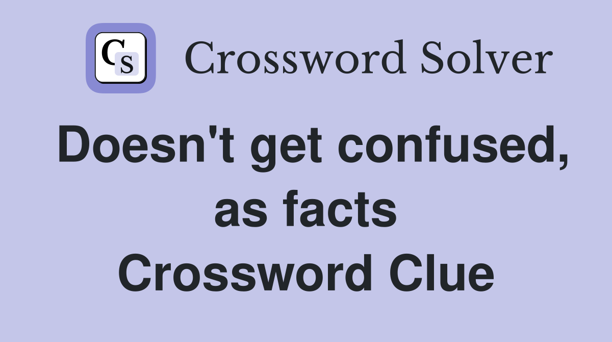 Doesn't get confused, as facts Crossword Clue