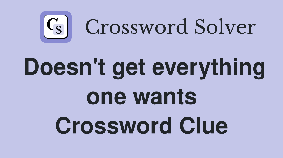 Doesn't get everything one wants Crossword Clue