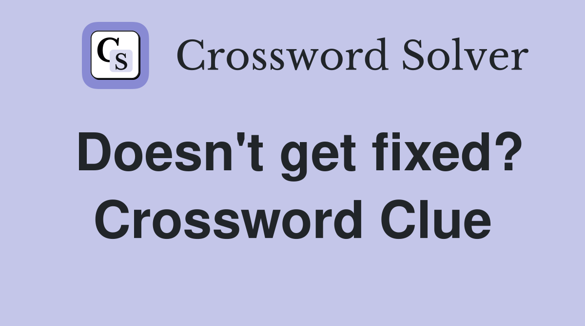 Doesn't get fixed? Crossword Clue