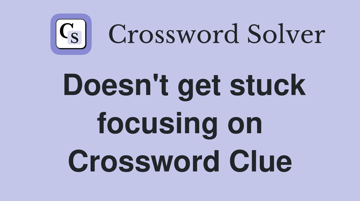 Doesn't get stuck focusing on Crossword Clue