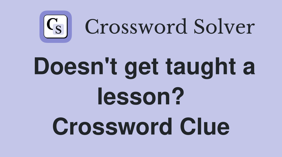 Doesn't get taught a lesson? Crossword Clue